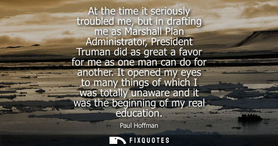 Small: At the time it seriously troubled me, but in drafting me as Marshall Plan Administrator, President Trum