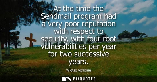 Small: At the time the Sendmail program had a very poor reputation with respect to security, with four root vu