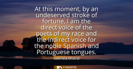 Small: At this moment, by an undeserved stroke of fortune, I am the direct voice of the poets of my race and the indi