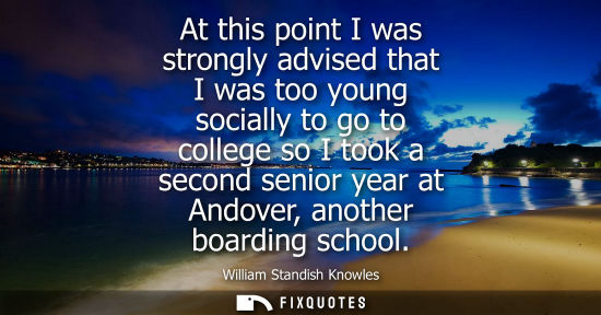 Small: At this point I was strongly advised that I was too young socially to go to college so I took a second 