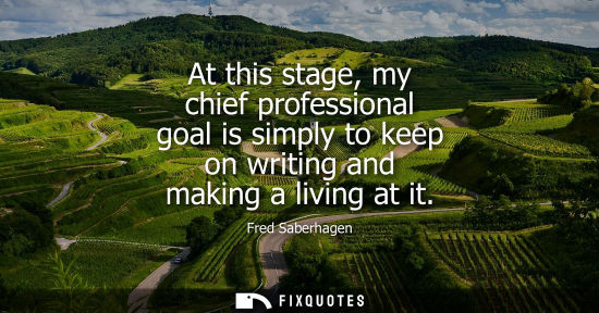 Small: At this stage, my chief professional goal is simply to keep on writing and making a living at it