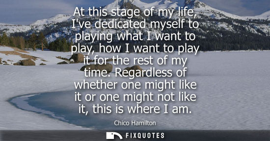 Small: At this stage of my life, Ive dedicated myself to playing what I want to play, how I want to play it fo