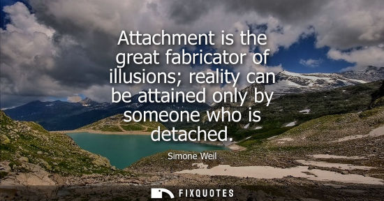 Small: Attachment is the great fabricator of illusions reality can be attained only by someone who is detached