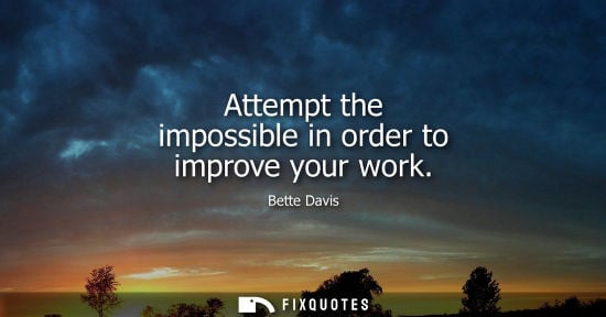 Small: Attempt the impossible in order to improve your work - Bette Davis