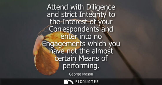 Small: Attend with Diligence and strict Integrity to the Interest of your Correspondents and enter into no Eng