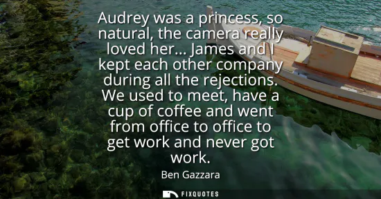 Small: Audrey was a princess, so natural, the camera really loved her... James and I kept each other company during a