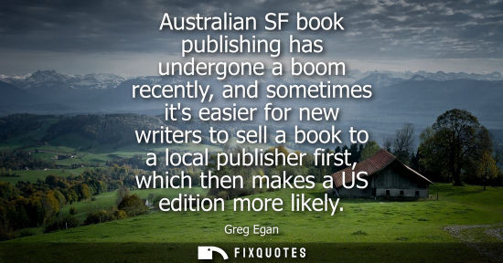 Small: Australian SF book publishing has undergone a boom recently, and sometimes its easier for new writers t