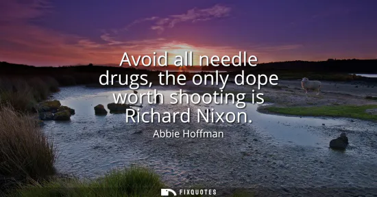 Small: Avoid all needle drugs, the only dope worth shooting is Richard Nixon