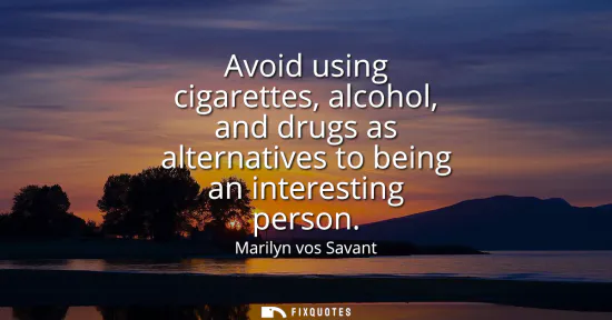 Small: Avoid using cigarettes, alcohol, and drugs as alternatives to being an interesting person
