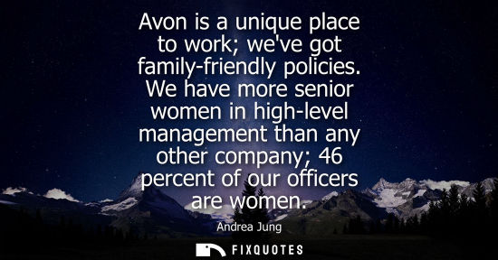 Small: Avon is a unique place to work weve got family-friendly policies. We have more senior women in high-lev