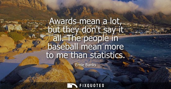 Small: Awards mean a lot, but they dont say it all. The people in baseball mean more to me than statistics