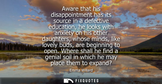 Small: Aware that his disappointment has its source in a defective education, he looks with anxiety on his oth