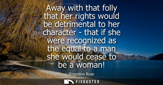 Small: Away with that folly that her rights would be detrimental to her character - that if she were recognize