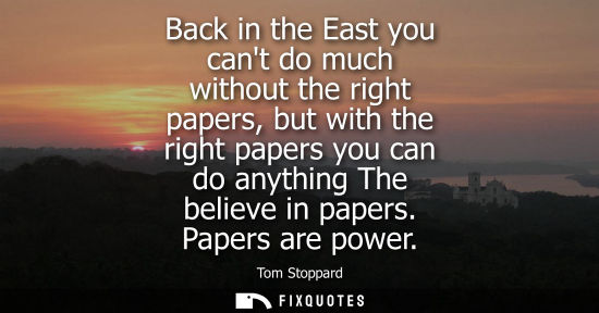 Small: Back in the East you cant do much without the right papers, but with the right papers you can do anythi