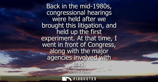 Small: Back in the mid-1980s, congressional hearings were held after we brought this litigation, and held up t