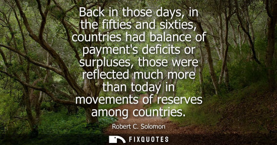 Small: Back in those days, in the fifties and sixties, countries had balance of payments deficits or surpluses