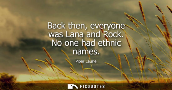 Small: Back then, everyone was Lana and Rock. No one had ethnic names