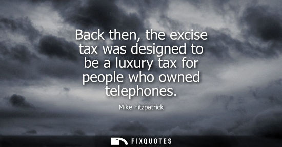 Small: Back then, the excise tax was designed to be a luxury tax for people who owned telephones
