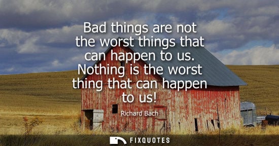 Small: Bad things are not the worst things that can happen to us. Nothing is the worst thing that can happen to us! -