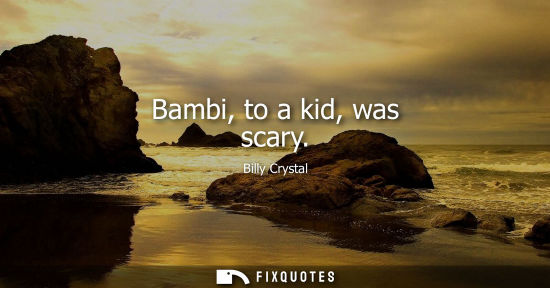 Small: Bambi, to a kid, was scary