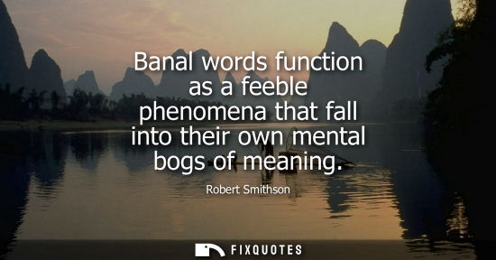 Small: Banal words function as a feeble phenomena that fall into their own mental bogs of meaning