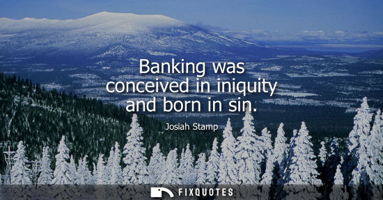 Small: Banking was conceived in iniquity and born in sin