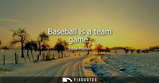 Small: Baseball is a team game