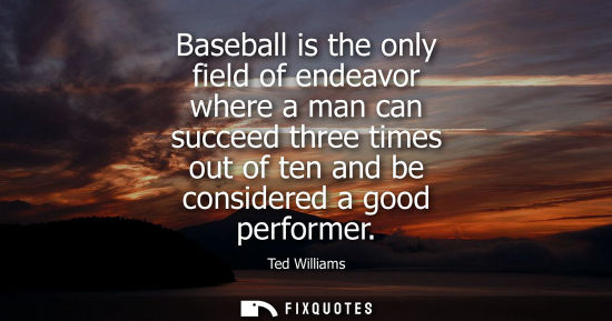 Small: Baseball is the only field of endeavor where a man can succeed three times out of ten and be considered a good