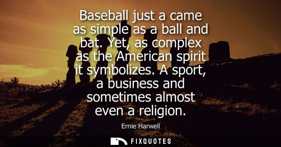 Small: Baseball just a came as simple as a ball and bat. Yet, as complex as the American spirit it symbolizes.
