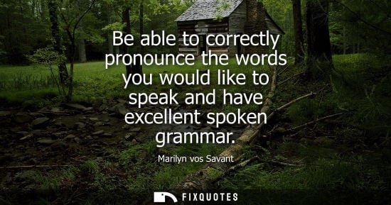 Small: Be able to correctly pronounce the words you would like to speak and have excellent spoken grammar