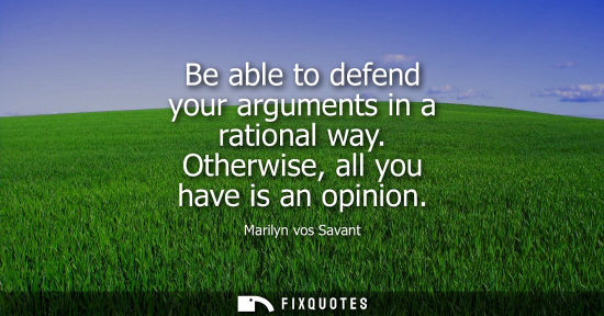 Small: Be able to defend your arguments in a rational way. Otherwise, all you have is an opinion