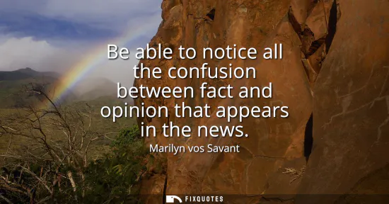 Small: Be able to notice all the confusion between fact and opinion that appears in the news