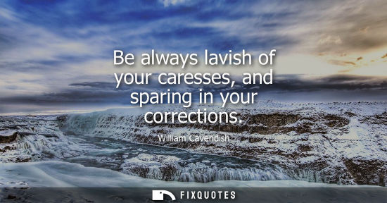 Small: Be always lavish of your caresses, and sparing in your corrections