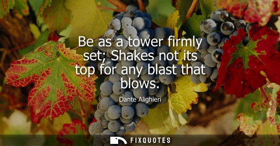 Small: Be as a tower firmly set Shakes not its top for any blast that blows