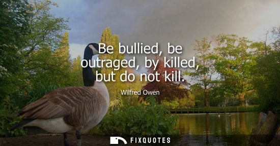 Small: Be bullied, be outraged, by killed, but do not kill