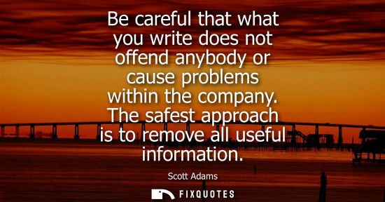 Small: Be careful that what you write does not offend anybody or cause problems within the company. The safest