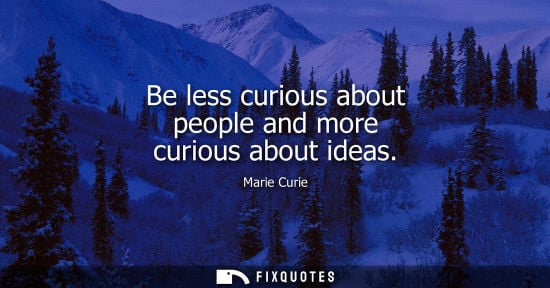 Small: Be less curious about people and more curious about ideas