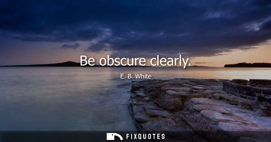 Small: E. B. White: Be obscure clearly
