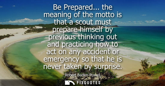 Small: Be Prepared... the meaning of the motto is that a scout must prepare himself by previous thinking out a