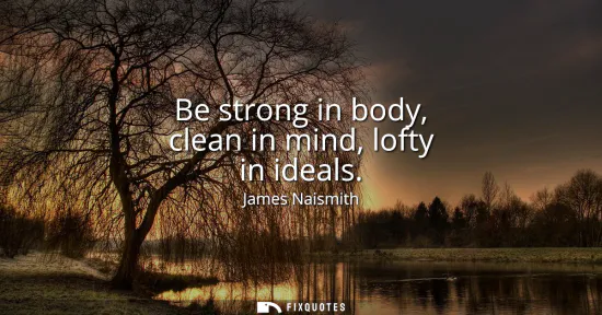 Small: Be strong in body, clean in mind, lofty in ideals