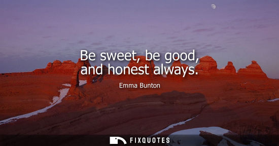 Small: Be sweet, be good, and honest always