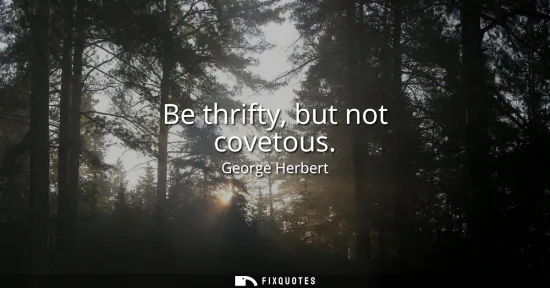 Small: Be thrifty, but not covetous