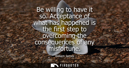 Small: Be willing to have it so. Acceptance of what has happened is the first step to overcoming the consequen