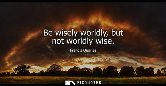 Small: Be wisely worldly, but not worldly wise