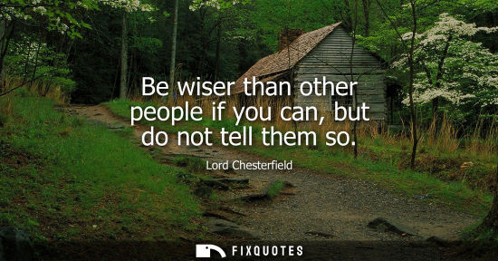 Small: Be wiser than other people if you can, but do not tell them so
