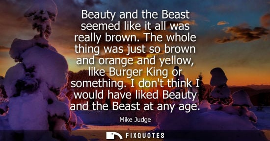 Small: Beauty and the Beast seemed like it all was really brown. The whole thing was just so brown and orange 
