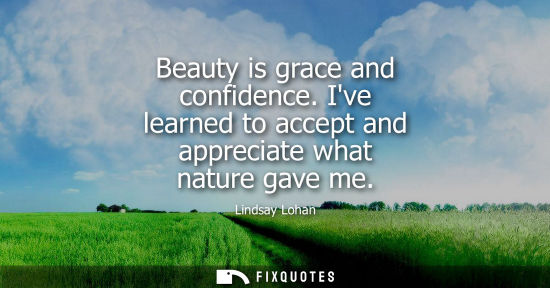 Small: Beauty is grace and confidence. Ive learned to accept and appreciate what nature gave me