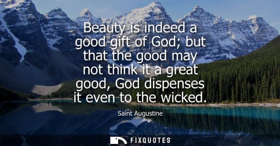 Small: Beauty is indeed a good gift of God but that the good may not think it a great good, God dispenses it even to 