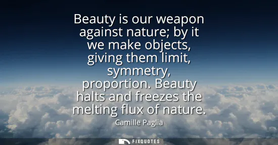 Small: Beauty is our weapon against nature by it we make objects, giving them limit, symmetry, proportion. Beauty hal