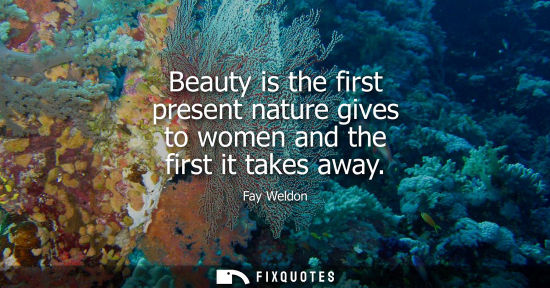 Small: Beauty is the first present nature gives to women and the first it takes away